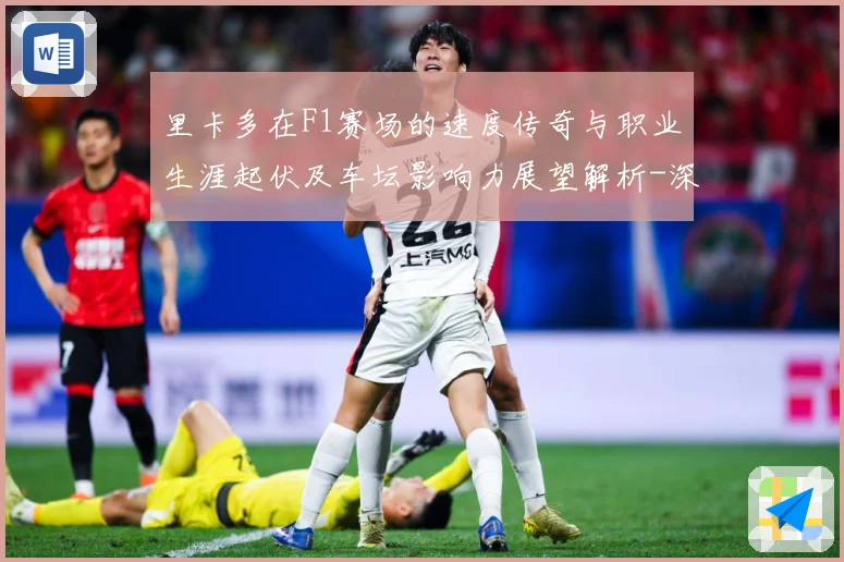 里卡多在F1赛场的速度传奇与职业生涯起伏及车坛影响力展望解析-深度解析