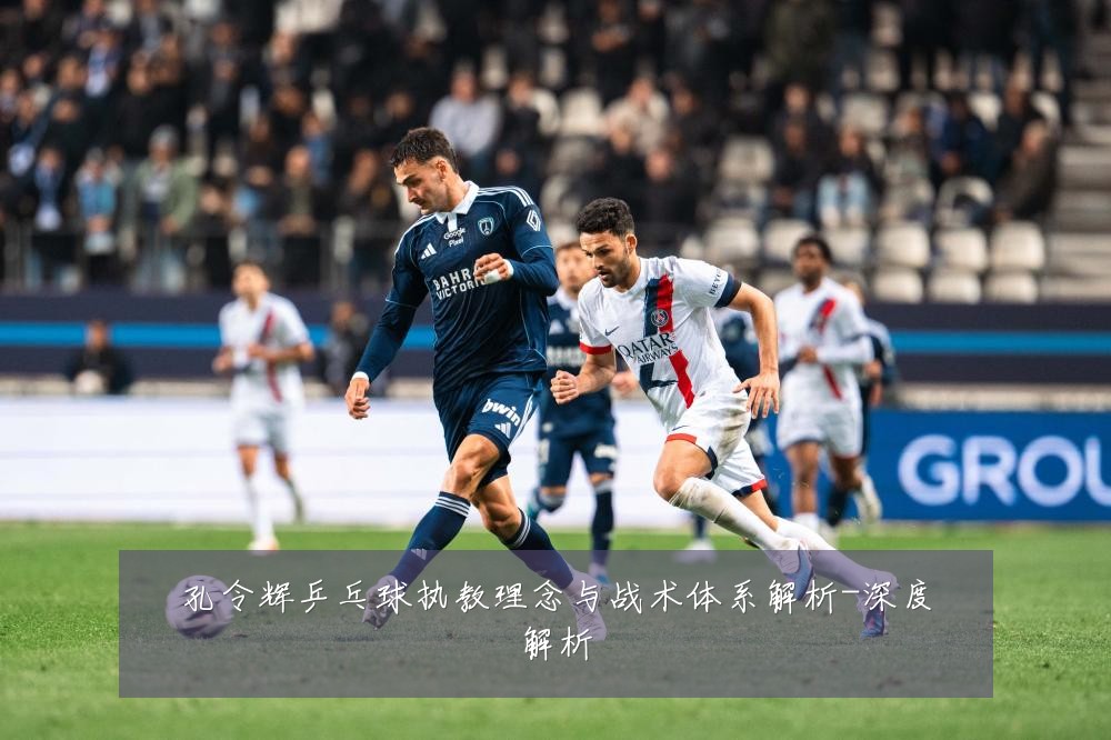 孔令辉乒乓球执教理念与战术体系解析-深度解析
