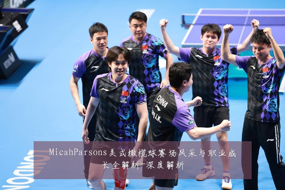 MicahParsons美式橄榄球赛场风采与职业成长全解析-深度解析