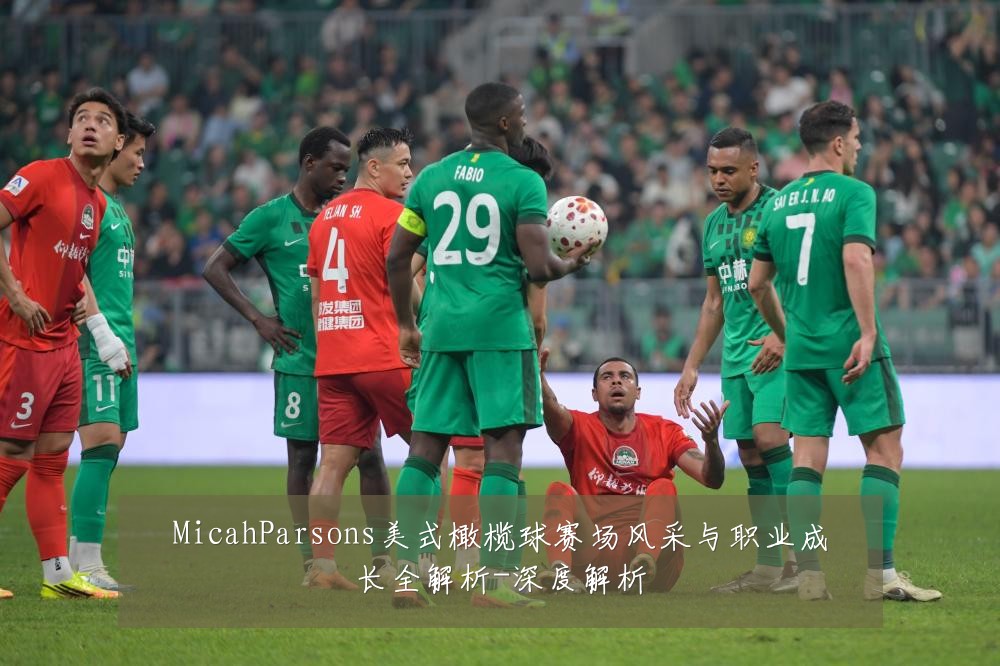MicahParsons美式橄榄球赛场风采与职业成长全解析-深度解析