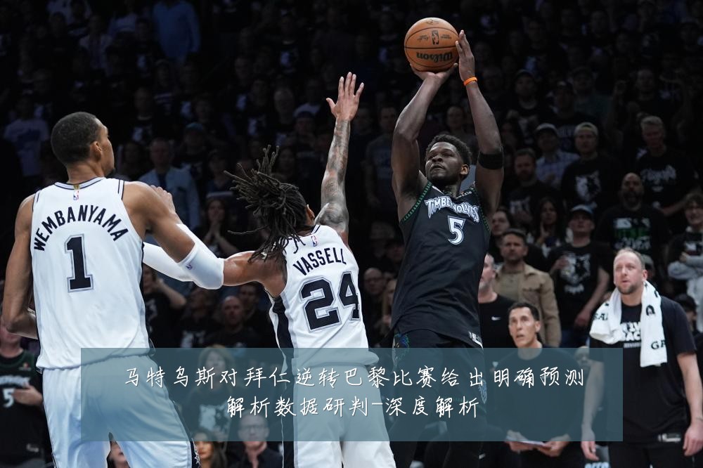 马特乌斯对拜仁逆转巴黎比赛给出明确预测解析数据研判-深度解析
