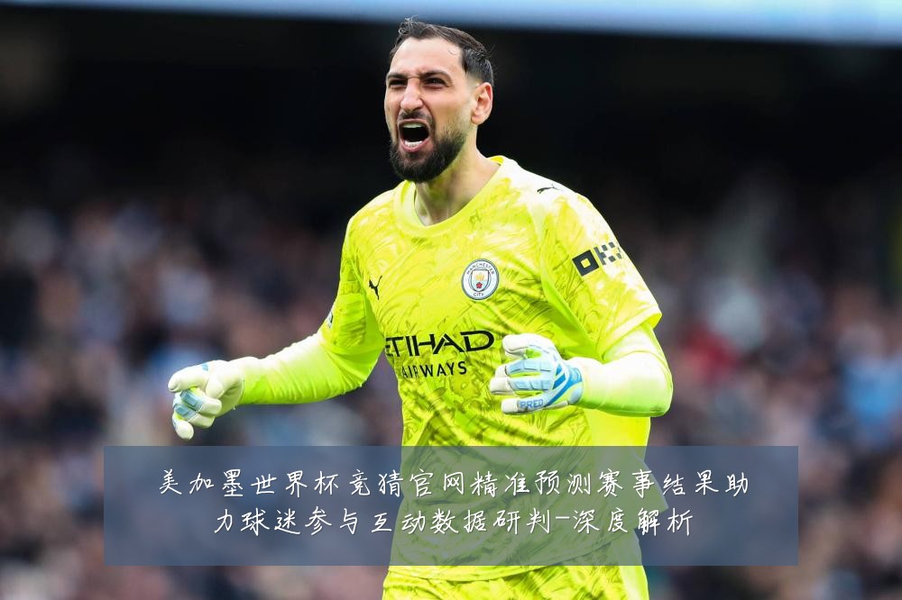 美加墨世界杯竞猜官网精准预测赛事结果助力球迷参与互动数据研判-深度解析