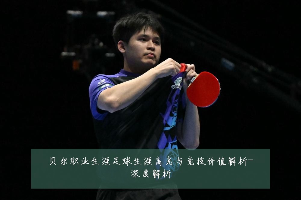贝尔职业生涯足球生涯高光与竞技价值解析-深度解析