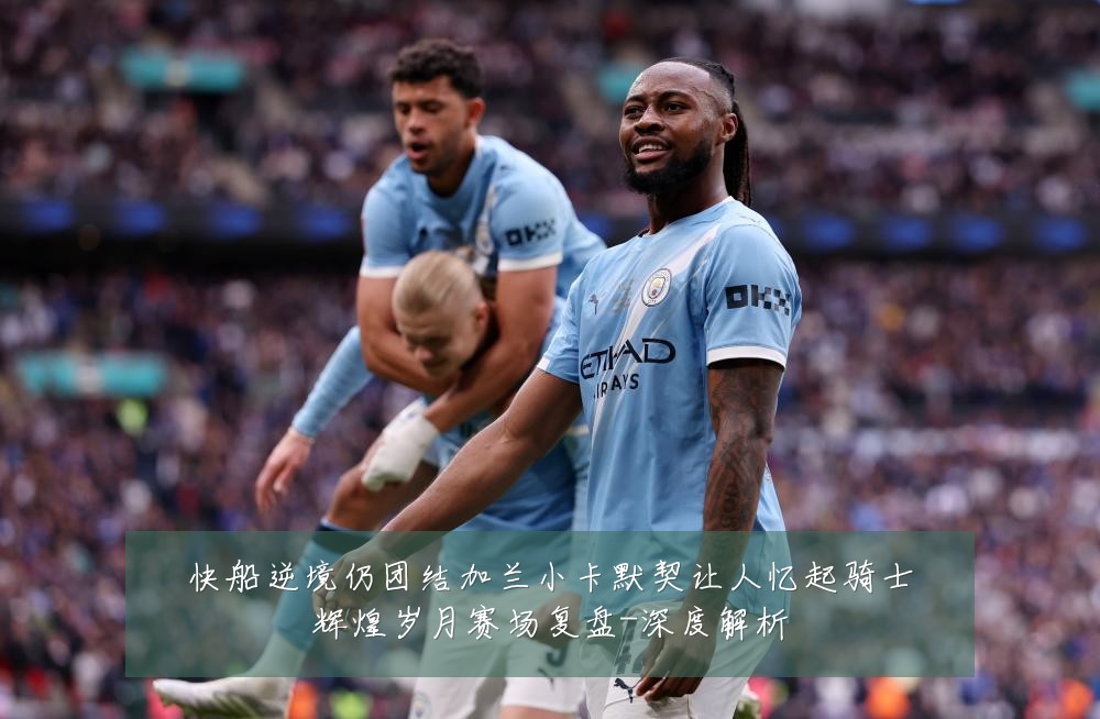 快船逆境仍团结加兰小卡默契让人忆起骑士辉煌岁月赛场复盘-深度解析