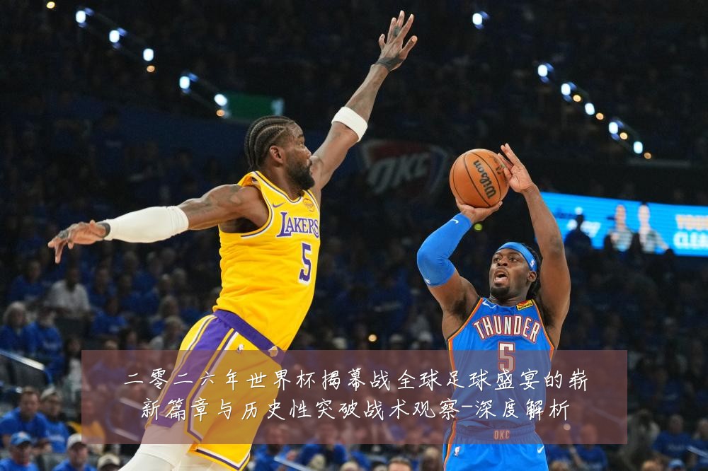 二零二六年世界杯揭幕战全球足球盛宴的崭新篇章与历史性突破战术观察-深度解析